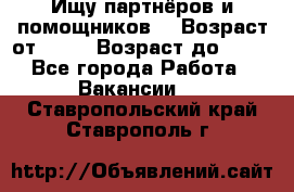 Ищу партнёров и помощников  › Возраст от ­ 16 › Возраст до ­ 35 - Все города Работа » Вакансии   . Ставропольский край,Ставрополь г.